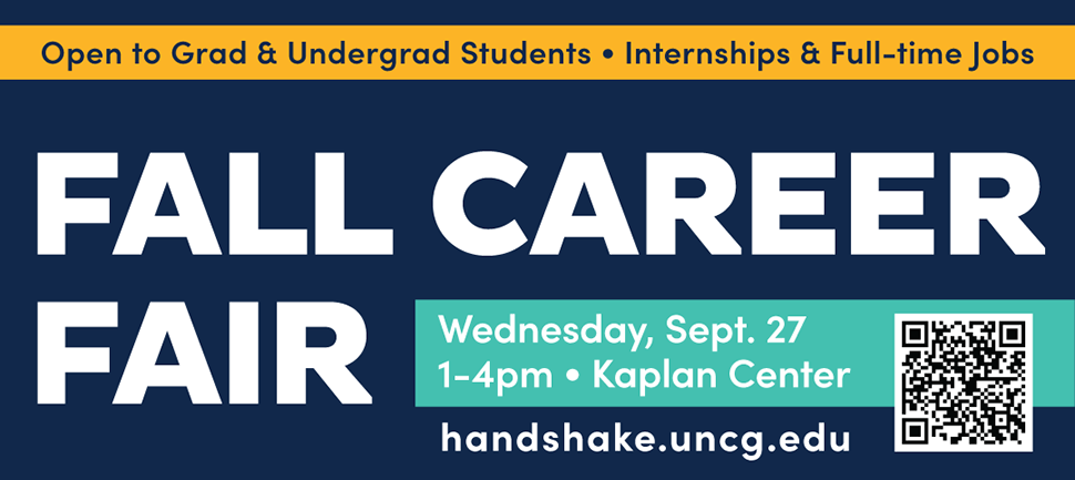 Open to Grad and Undergrad Students.  Internships and Full-time Jobs.  Fall Career Fair Wednesday, September 27, 1-4 pm, Kaplan Center. RSVP in Handshake - handshake.uncg.edu